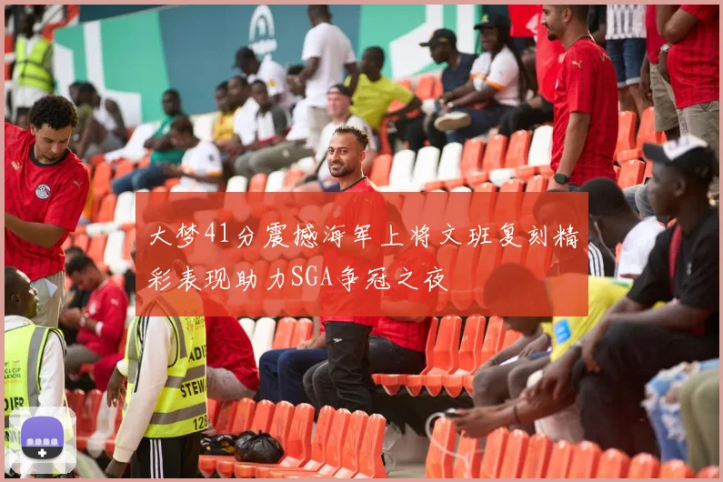 大梦41分震撼海军上将文班复刻精彩表现助力SGA争冠之夜