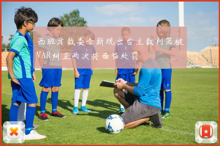 西班牙裁委会新规出台主裁判若被VAR纠正两次将面临处罚