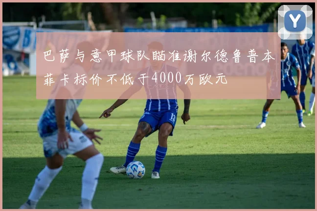 巴萨与意甲球队瞄准谢尔德鲁普本菲卡标价不低于4000万欧元