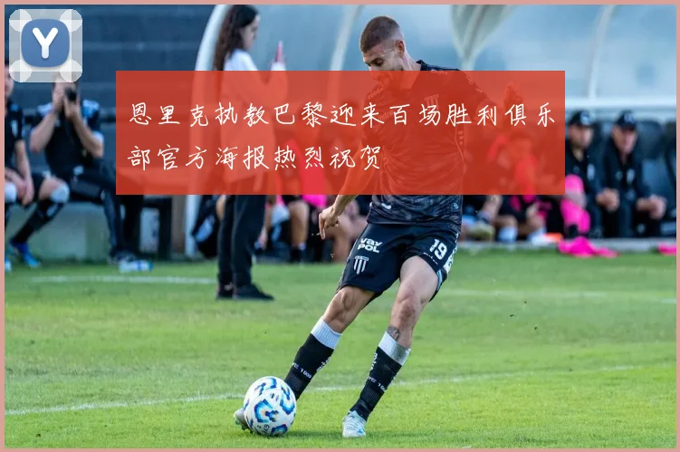 恩里克执教巴黎迎来百场胜利俱乐部官方海报热烈祝贺