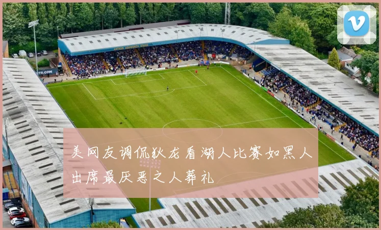 美网友调侃狄龙看湖人比赛如黑人出席最厌恶之人葬礼